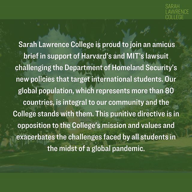 Alongside the Presidents’ Alliance on Higher Education and Immigration and joined by colleges and universities across the country, Sarah Lawrence stands in support of international students. . As stated in the College’s plans for the fall, SLC will provide a hybrid form of learning that will allow our international students to continue their education. #sarahlawrencetogether #sarahlawrencecollege