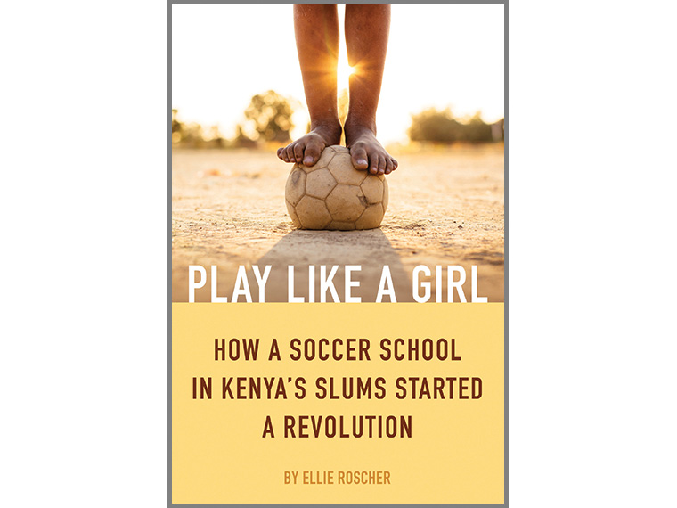 Play Like a Girl: How a Soccer School in Kenya’s Slums Started a Revolution book cover